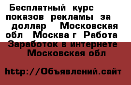 Бесплатный  курс“10000  показов  рекламы  за  1  доллар“ - Московская обл., Москва г. Работа » Заработок в интернете   . Московская обл.